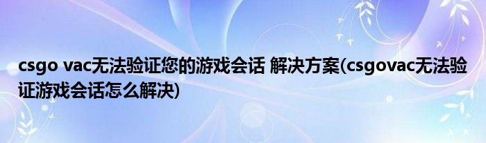 csgo vac無法驗(yàn)證您的游戲會(huì)話 解決方案(csgovac無法驗(yàn)證游戲會(huì)話怎么解決)