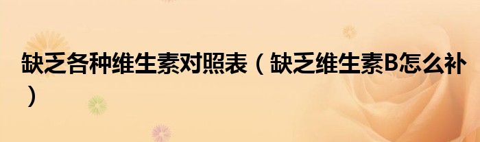 缺乏各種維生素對照表（缺乏維生素B怎么補）