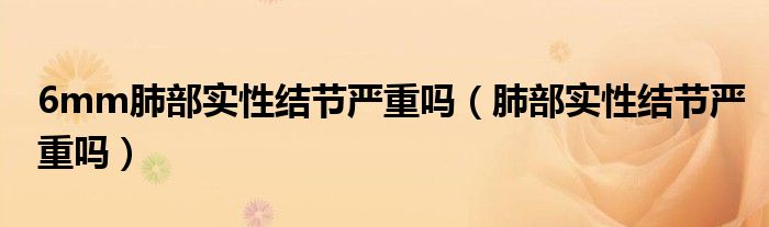 6mm肺部實(shí)性結(jié)節(jié)嚴(yán)重嗎(肺部實(shí)性結(jié)節(jié)嚴(yán)重嗎)