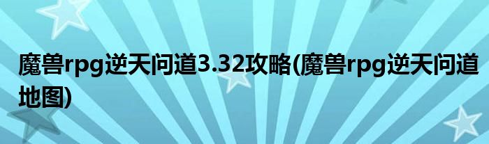 魔獸rpg逆天問道3.32攻略(魔獸rpg逆天問道地圖)