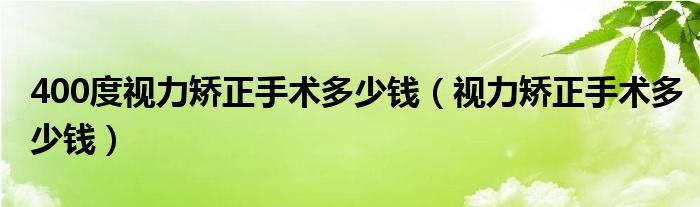 400度視力矯正手術(shù)多少錢(qián)（視力矯正手術(shù)多少錢(qián)）