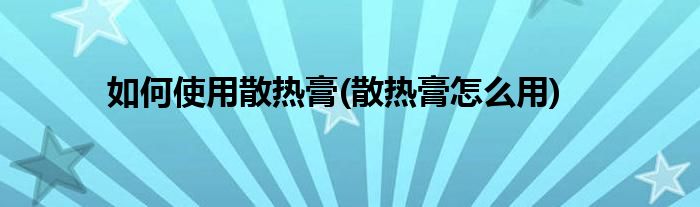 如何使用散熱膏(散熱膏怎么用)
