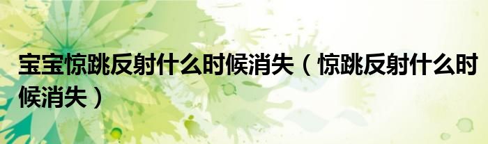 寶寶驚跳反射什么時(shí)候消失(驚跳反射什么時(shí)候消失)