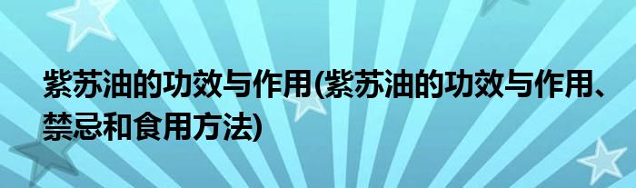 紫蘇油的功效與作用(紫蘇油的功效與作用、禁忌和食用方法)