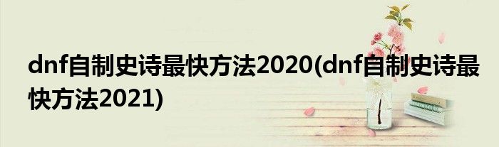 dnf自制史詩最快方法2020(dnf自制史詩最快方法2021)