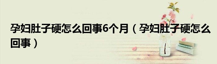 孕婦肚子硬怎么回事6個月（孕婦肚子硬怎么回事）