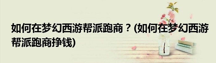 如何在夢(mèng)幻西游幫派跑商？(如何在夢(mèng)幻西游幫派跑商掙錢)