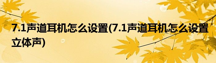 7.1聲道耳機(jī)怎么設(shè)置(7.1聲道耳機(jī)怎么設(shè)置立體聲)