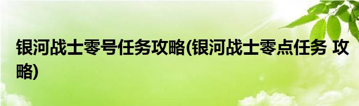 銀河戰(zhàn)士零號(hào)任務(wù)攻略(銀河戰(zhàn)士零點(diǎn)任務(wù) 攻略)