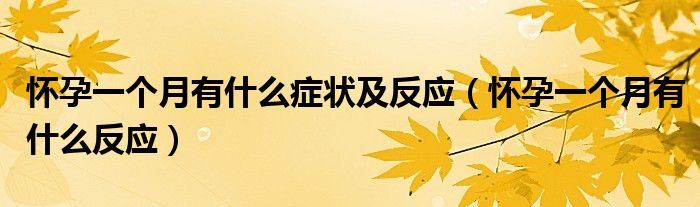 懷孕一個(gè)月有什么癥狀及反應(yīng)（懷孕一個(gè)月有什么反應(yīng)）