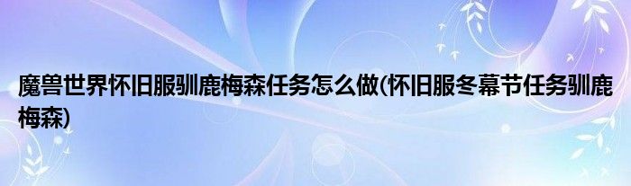 魔獸世界懷舊服馴鹿梅森任務(wù)怎么做(懷舊服冬幕節(jié)任務(wù)馴鹿梅森)