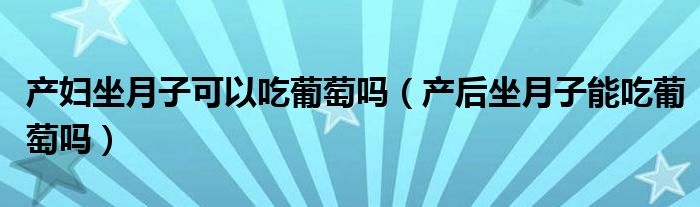 產(chǎn)婦坐月子可以吃葡萄嗎（產(chǎn)后坐月子能吃葡萄嗎）