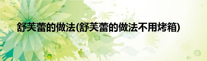 舒芙蕾的做法(舒芙蕾的做法不用烤箱)