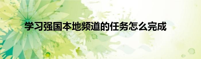 學(xué)習(xí)強(qiáng)國(guó)本地頻道的任務(wù)怎么完成