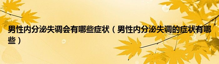 男性內(nèi)分泌失調(diào)會有哪些癥狀（男性內(nèi)分泌失調(diào)的癥狀有哪些）