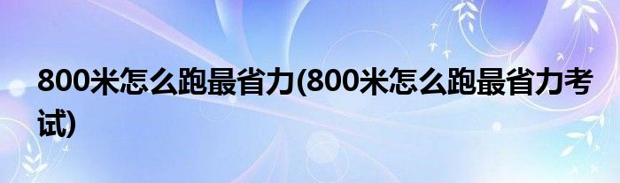 800米怎么跑最省力(800米怎么跑最省力考試)