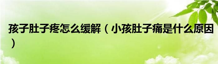 孩子肚子疼怎么緩解（小孩肚子痛是什么原因）