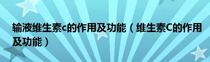 輸液維生素c的作用及功能（維生素C的作用及功能）