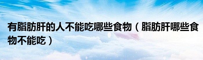 有脂肪肝的人不能吃哪些食物（脂肪肝哪些食物不能吃）