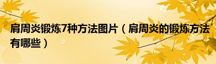 肩周炎鍛煉7種方法圖片(肩周炎的鍛煉方法有哪些)