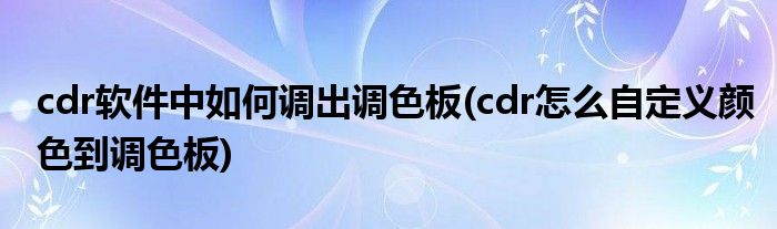 cdr軟件中如何調(diào)出調(diào)色板(cdr怎么自定義顏色到調(diào)色板)