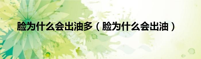 臉為什么會出油多（臉為什么會出油）