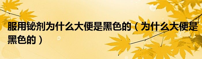 服用鉍劑為什么大便是黑色的（為什么大便是黑色的）