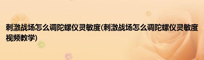 刺激戰(zhàn)場(chǎng)怎么調(diào)陀螺儀靈敏度(刺激戰(zhàn)場(chǎng)怎么調(diào)陀螺儀靈敏度視頻教學(xué))