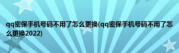 qq密保手機(jī)號(hào)碼不用了怎么更換(qq密保手機(jī)號(hào)碼不用了怎么更換2022)