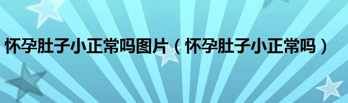 懷孕肚子小正常嗎圖片（懷孕肚子小正常嗎）