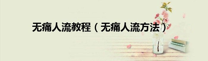 無痛人流教程（無痛人流方法）