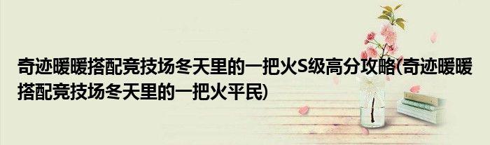 奇跡暖暖搭配競(jìng)技場(chǎng)冬天里的一把火S級(jí)高分攻略(奇跡暖暖搭配競(jìng)技場(chǎng)冬天里的一把火平民)