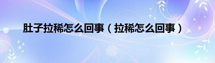 肚子拉稀怎么回事（拉稀怎么回事）