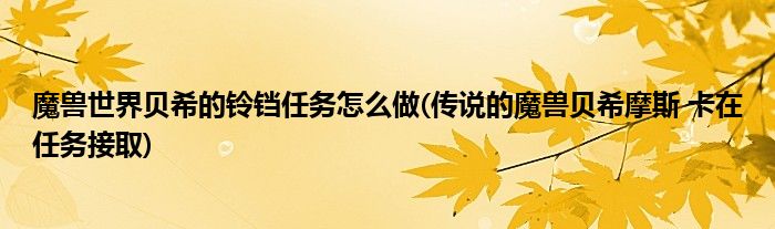 魔獸世界貝希的鈴鐺任務(wù)怎么做(傳說的魔獸貝希摩斯 卡在任務(wù)接取)