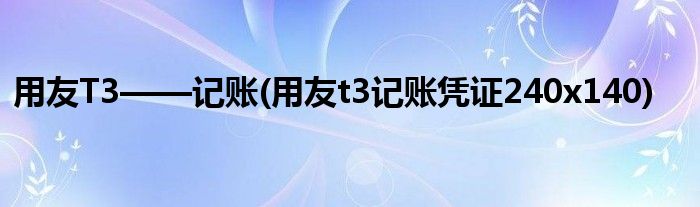 用友T3——記賬(用友t3記賬憑證240x140)