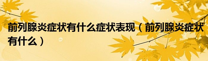 前列腺炎癥狀有什么癥狀表現(xiàn)(前列腺炎癥狀有什么)