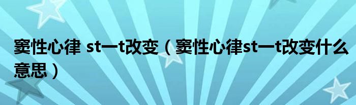 竇性心律 st一t改變(竇性心律st一t改變什么意思)