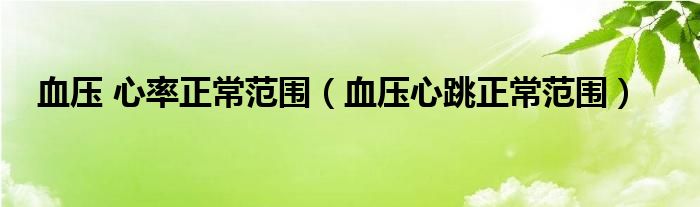 血壓 心率正常范圍(血壓心跳正常范圍)