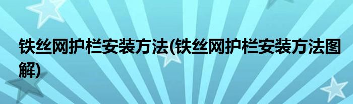 鐵絲網(wǎng)護(hù)欄安裝方法(鐵絲網(wǎng)護(hù)欄安裝方法圖解)