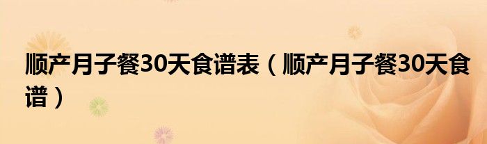 順產(chǎn)月子餐30天食譜表(順產(chǎn)月子餐30天食譜)