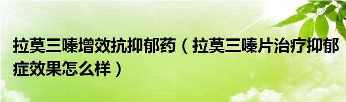拉莫三嗪增效抗抑郁藥（拉莫三嗪片治療抑郁癥效果怎么樣）