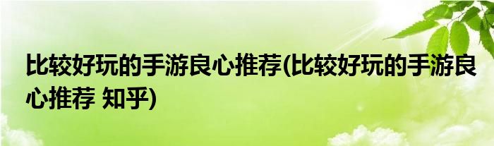 比較好玩的手游良心推薦(比較好玩的手游良心推薦 知乎)