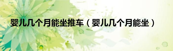 嬰兒幾個月能坐推車(嬰兒幾個月能坐)