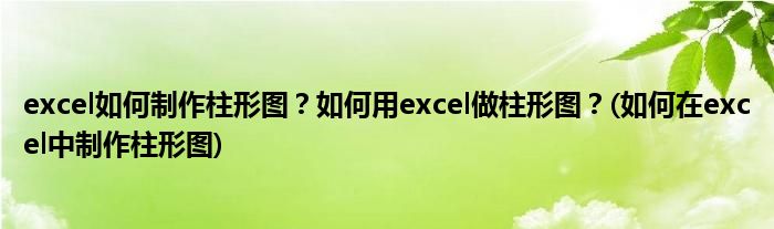 excel如何制作柱形圖？如何用excel做柱形圖？(如何在excel中制作柱形圖)