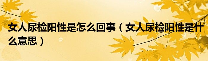 女人尿檢陽性是怎么回事（女人尿檢陽性是什么意思）