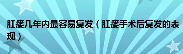 肛瘺幾年內(nèi)最容易復(fù)發(fā)(肛瘺手術(shù)后復(fù)發(fā)的表現(xiàn))