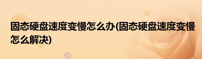 固態(tài)硬盤速度變慢怎么辦(固態(tài)硬盤速度變慢怎么解決)