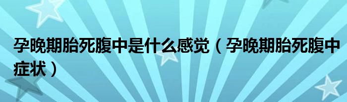 孕晚期胎死腹中是什么感覺(孕晚期胎死腹中癥狀)