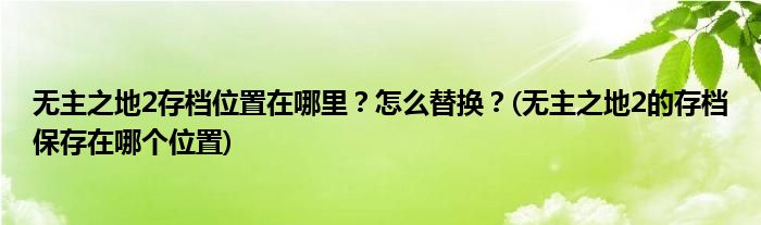 無(wú)主之地2存檔位置在哪里？怎么替換？(無(wú)主之地2的存檔保存在哪個(gè)位置)