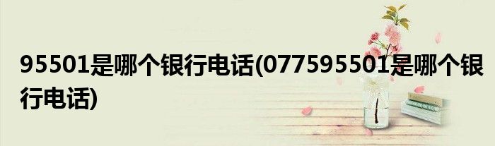 95501是哪個(gè)銀行電話(077595501是哪個(gè)銀行電話)